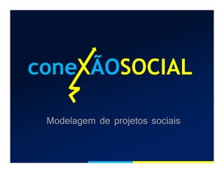 coneXÃOSOCIAL
Modelagem de projetos sociais
 