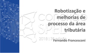 Robotização e
melhorias de
processo da área
tributária
Fernando Francesconi
 