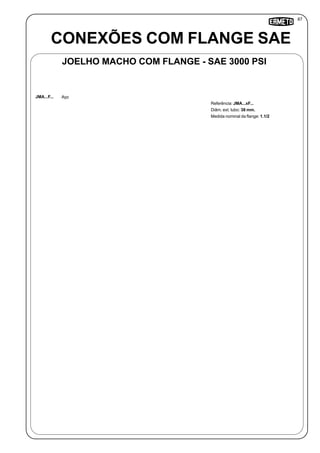87
Referência: JMA...xF...
Diâm. ext. tubo: 38 mm.
Medida nominal da flange: 1.1/2
CONEXÕES COM FLANGE SAE
JOELHO MACHO COM FLANGE - SAE 3000 PSI
JMA...F... Aço
 
