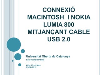 CONNEXIÓ
 MACINTOSH I NOKIA
     LUMIA 800
 MITJANÇANT CABLE
      USB 2.0

Universitat Oberta de Catalunya
Xarxes Multimedia

Alba Vidal Mas
03/06/2012
 