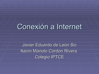 Conexión a Internet Javier Eduardo de León Sic Kevin Manolo Cordon Rivera  Colegio IPTCE 