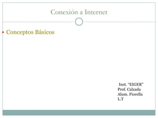Conexión a Internet Conceptos Básicos  Inst. “EIGER” Prof. Calzada Alum. Fiorella L.T 