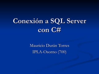 Conexión a SQL Server con C# Mauricio Durán Torres IPLA-Osorno (700) 