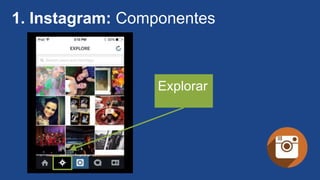 1. Instagram: Componentes
Explorar
 
