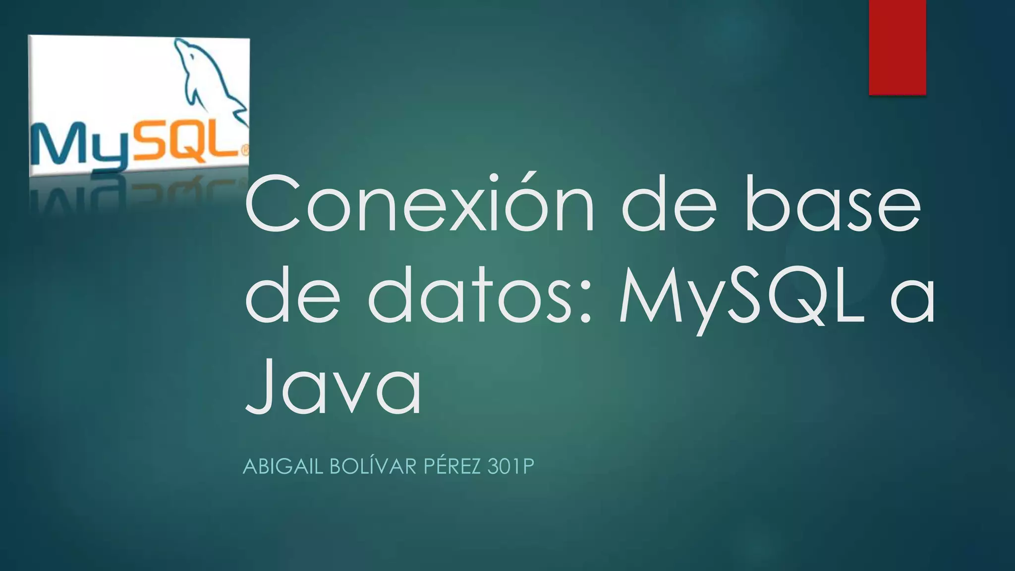 Conexión de base
de datos: MySQL a
Java
ABIGAIL BOLÍVAR PÉREZ 301P

 