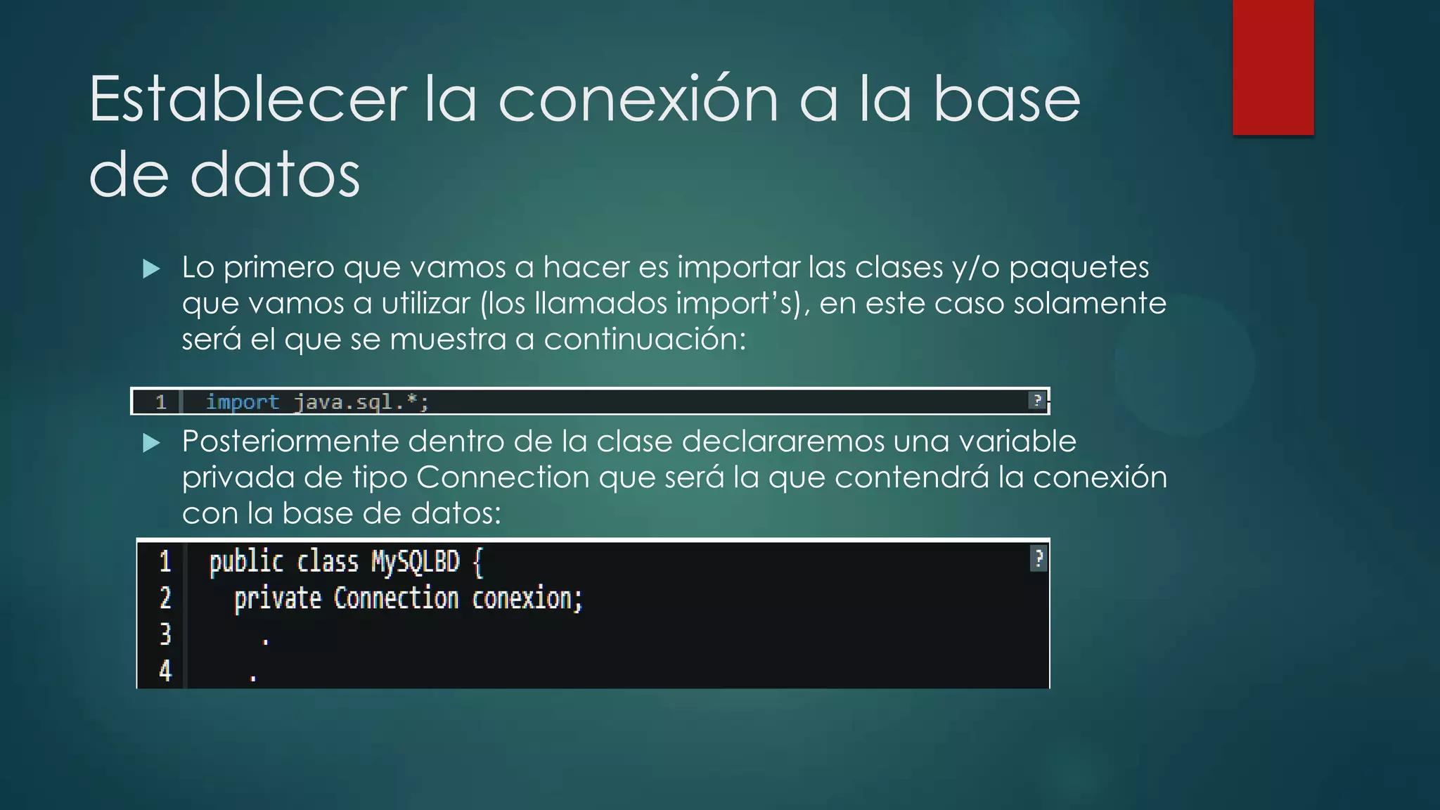 Establecer la conexión a la base
de datos


Lo primero que vamos a hacer es importar las clases y/o paquetes
que vamos a utilizar (los llamados import’s), en este caso solamente
será el que se muestra a continuación:



Posteriormente dentro de la clase declararemos una variable
privada de tipo Connection que será la que contendrá la conexión
con la base de datos:

 