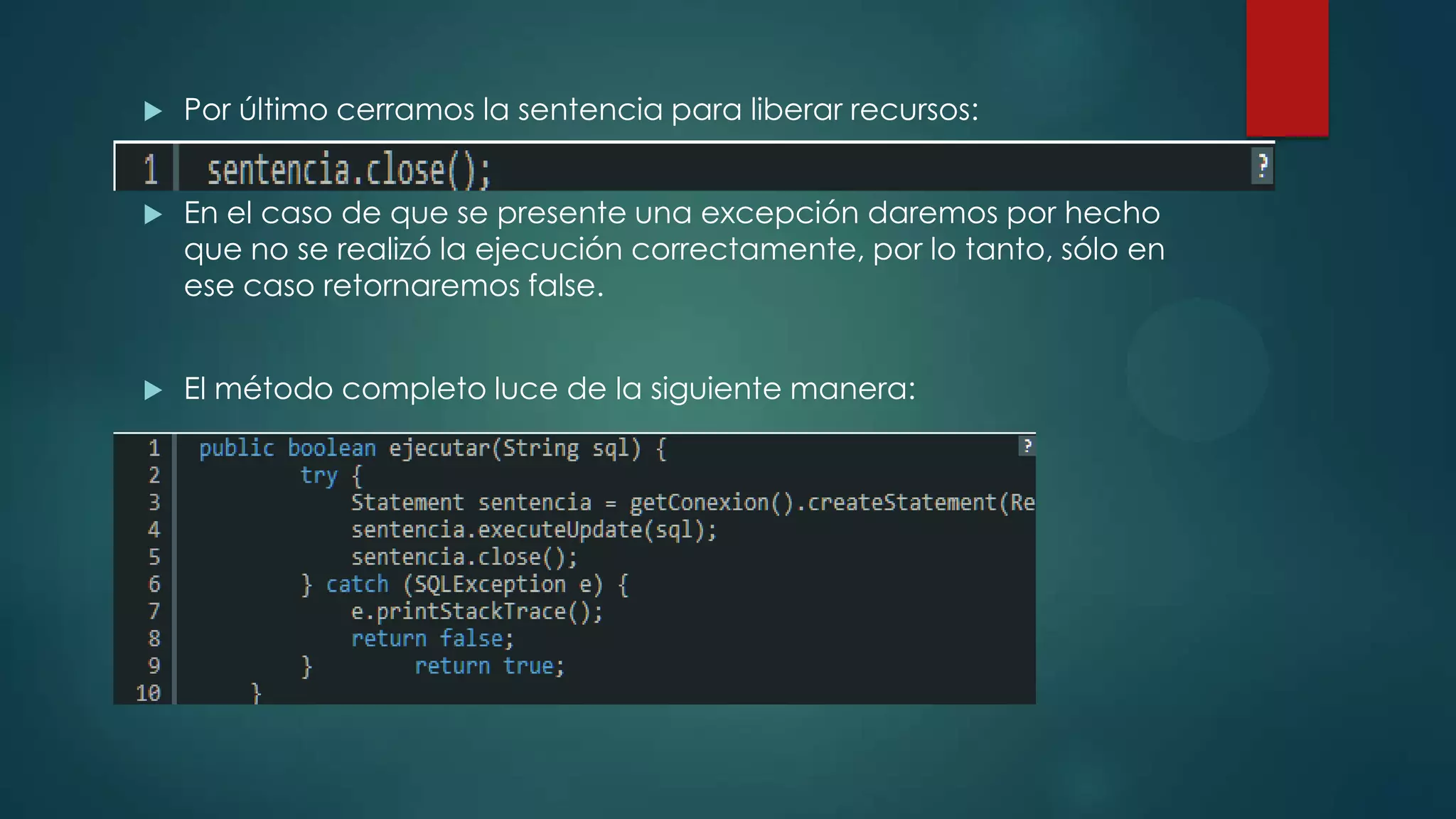 

Por último cerramos la sentencia para liberar recursos:



En el caso de que se presente una excepción daremos por hecho
que no se realizó la ejecución correctamente, por lo tanto, sólo en
ese caso retornaremos false.



El método completo luce de la siguiente manera:

 