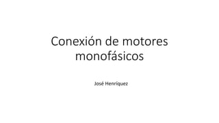 Conexión de motores
monofásicos
José Henríquez
 
