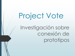 Project Vote
Investigación sobre
       conexión de
         prototipos
 