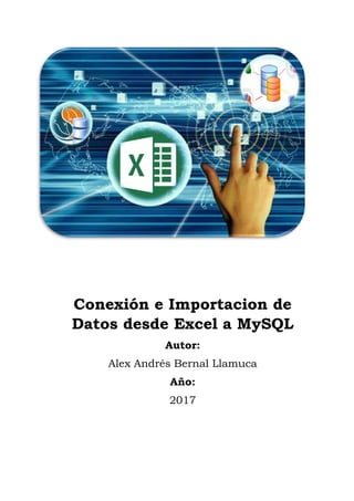 Conexión e Importacion de
Datos desde Excel a MySQL
Autor:
Alex Andrés Bernal Llamuca
Año:
2017
 
