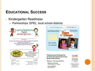 EDUCATIONAL SUCCESS 
• Kindergarten Readiness 
● Partnerships: EPEL, local school districts 
 