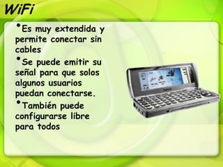 WiFi
 •Es muy extendida y
 permite conectar sin
 cables
 • Se puede emitir su
 señal para que solos
 algunos usuarios
 puedan conectarse.
 • También puede
 configurarse libre
 para todos
 