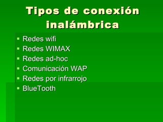 Tipos de conexión inalámbrica Redes wifi Redes WIMAX Redes ad-hoc  Comunicación WAP Redes por infrarrojo BlueTooth  