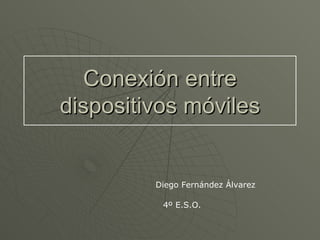 Conexión entre dispositivos móviles Diego Fernández Álvarez 4º E.S.O. 