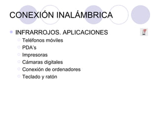 CONEXIÓN INALÁMBRICA INFRARROJOS. APLICACIONES Teléfonos móviles PDA’s Impresoras Cámaras digitales Conexión de ordenadores Teclado y ratón 