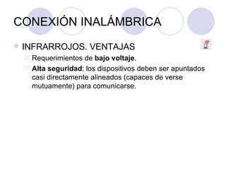 CONEXIÓN INALÁMBRICA INFRARROJOS. VENTAJAS Requerimientos de  bajo voltaje . Alta seguridad : los dispositivos deben ser apuntados casi directamente alineados (capaces de verse mutuamente) para comunicarse. 