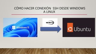 CÓMO HACER CONEXIÓN SSH DESDE WINDOWS
A LINUX
 