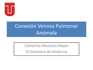 Conexión Venosa Pulmonar
        Anómala

   Catherine Meneses Mayor
    IX Semestre de Medicina
 