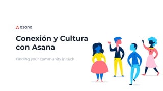 Conexión y Cultura
con Asana
Finding your community in tech
 