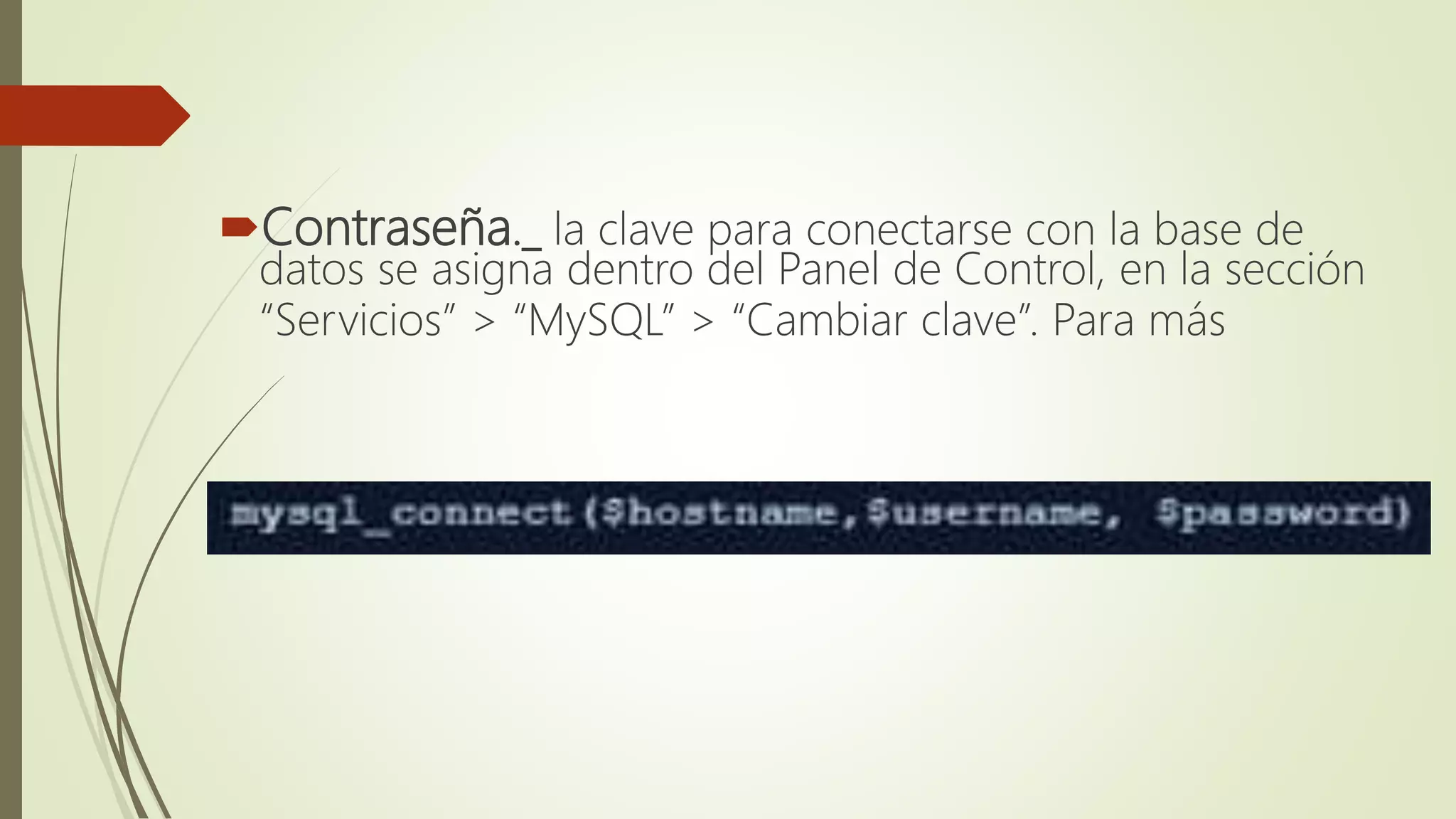 Contraseña._ la clave para conectarse con la base de
datos se asigna dentro del Panel de Control, en la sección
“Servicios” > “MySQL” > “Cambiar clave”. Para más
 