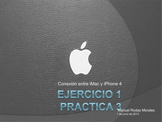 Conexión entre iMac y iPhone 4
Manuel Rodas Morales
1 de junio de 2013
 