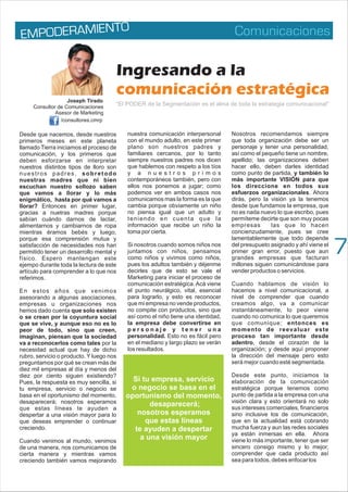 Comunicaciones
P ER IEN
EM OD AM TO
Desde que nacemos, desde nuestros
primeros meses en este planeta
llamado Tierra iniciamos el proceso de
comunicación, y los primeros que
deben esforzarse en interpretar
nuestros distintos tipos de lloro son
nuestros padres, sobretodo
nuestras madres que ni bien
escuchan nuestro sollozo saben
que vamos a llorar y lo más
enigmático, hasta por qué vamos a
llorar? Entonces en primer lugar,
gracias a nuetras madres porque
sabían cuándo darnos de lactar,
alimentarnos y cambiarnos de ropa
mientras éramos bebés y luego,
porque esa comprensión mutua y
satisfacción de necesidades nos han
permitido tener un desarrollo mental y
físico. Espero mantengan este
ejempo durante toda la lectura de este
artículo para comprender a lo que nos
referimos.
En estos años que venimos
asesorando a algunas asociaciones,
empresas u organizaciones nos
hemos dado cuenta que solo existen
o se crean por la coyuntura social
que se vive, y aunque eso no es lo
peor de todo, sino que creen,
imaginan, piensan que la sociedad
va a reconocerlos como tales por la
necesidad actual que hay de dicho
rubro, servicio o producto. Y luego nos
preguntamos por qué se crean más de
diez mil empresas al día y menos del
diez por ciento siguen existiendo?
Pues, la respuesta es muy sencilla, si
tu empresa, servicio o negocio se
basa en el oportunismo del momento,
desaparecerá; nosotros esperamos
que estas líneas te ayuden a
despertar a una visión mayor para lo
que deseas emprender o continuar
creciendo.
Cuando venimos al mundo, venimos
de una manera, nos comunicamos de
cierta manera y mientras vamos
creciendo también vamos mejorando
nuestra comunicación interpersonal
con el mundo adulto, en este primer
plano son nuestros padres y
familiares cercanos, por lo tanto
siempre nuestros padres nos dicen
que hablemos con respeto a los tíos
y a n u e s t r o s p r i m o s
contemporáneos también, pero con
ellos nos ponemos a jugar; como
podemos ver en ambos casos nos
comunicamos mas la forma es la que
cambia porque obviamente un niño
no piensa igual que un adulto y
teniendo en cuenta que la
información que recibe un niño la
toma por cierta.
Si nosotros cuando somos niños nos
juntamos con niños, pensamos
como niños y vivimos como niños,
pues los adultos también y déjenme
decirles que de esto se vale el
Marketing para iniciar el proceso de
comunicación estratégica. Acá viene
el punto neurálgico, vital, esencial
para lograrlo, y esto es reconocer
que mi empresa no vende productos,
no compite con productos, sino que
así como el niño tiene una identidad,
la empresa debe convertirse en
p e r s o n a j e y t e n e r u n a
personalidad. Esto no es fácil pero
en el mediano y largo plazo se verán
los resultados.
Nosotros recomendamos siempre
que toda organización debe ser un
personaje y tener una personalidad,
así como el pequeño tiene un nombre,
apellido; las organizaciones deben
hacer ello, deben darles identidad
como punto de partida, y también lo
más importante VISIÓN para que
los direccione en todos sus
esfuerzos organizacionales. Ahora
dirás, pero la visión ya la tenemos
desde que fundamos la empresa, que
no es nada nuevo lo que escribo, pues
permíteme decirte que son muy pocas
empresas las que lo hacen
concienzudamente, pues se cree
lamentablemente que todo depende
del presupueto asignado y ahí viene el
primer gran error, puesto que aun
grandes empresas que facturan
millones siguen comunicándose para
vender productos o servicios.
Cuando hablamos de visión lo
hacemos a nivel comunicacional, a
nivel de comprender que cuando
creamos algo, va a comunicar
instantáneamente, lo peor viene
cuando no comunica lo que queremos
que comunique; entonces es
momento de reevaluar este
proceso tan importante desde
adentro, desde el corazón de la
organización; y desde aquí proponer
la dirección del mensaje pero esto
será mejor cuando esté segmentada.
Desde este punto, iniciamos la
elaboración de la comunicación
estratégica porque tenemos como
punto de partida a la empresa con una
visión clara y esto orientará no solo
sus intereses comerciales, financieros
sino inclusive los de comunicación,
que en la actualidad está cobrando
mucha fuerza y aun las redes sociales
ya están inmersas en ella. Ahora
viene lo más importante, tener que ser
sincero consigo mismo y lo mejor,
comprender que cada producto así
sea para todos, debes enfocar los
Ingresando a la
comunicación estratégica
/consultores.cmrp
Joseph Tirado
Consultor de Comunicaciones
Asesor de Marketing
“El PODER de la Segmentación es el alma de toda la estrategia comunicacional”
Si tu empresa, servicio
o negocio se basa en el
oportunismo del momento,
desaparecerá;
nosotros esperamos
que estas líneas
te ayuden a despertar
a una visión mayor
7
 