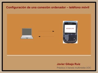 Configuración de una conexión ordenador – teléfono móvil Práctica 3 Xarxes multimèdia UOC Javier Gibaja Ruiz 
