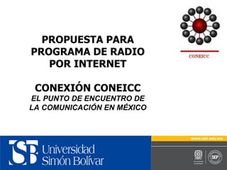 PROPUESTA PARA PROGRAMA DE RADIO POR INTERNET CONEXIÓN CONEICC EL PUNTO DE ENCUENTRO DE LA COMUNICACIÓN EN MÉXICO 