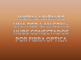 INSTALACIÓN DE UNA RED LAN CON 2 HUBS CONECTADOS POR FIBRA OPTICA 
