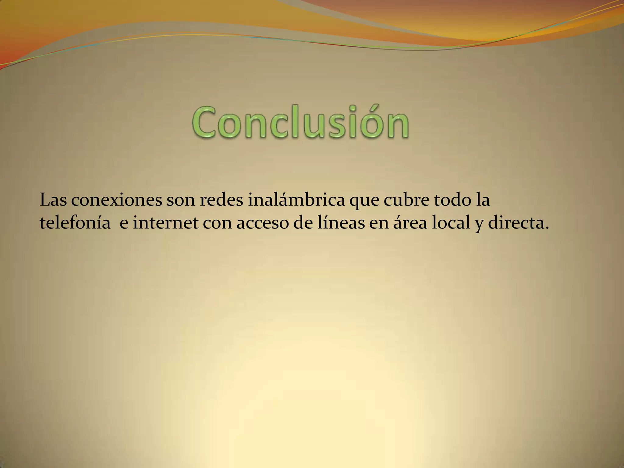 Las conexiones son redes inalámbrica que cubre todo la
telefonía e internet con acceso de líneas en área local y directa.
 