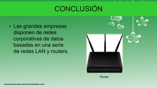 CONCLUSIÓN
• Las grandes empresas
disponen de redes
corporativas de datos
basadas en una serie
de redes LAN y routers.
Router
 