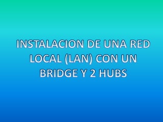 INSTALACION DE UNA RED LOCAL (LAN) CON UN BRIDGE Y 2 HUBS 