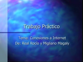 Trabajo Práctico Tema: Conexiones a Internet De: Real Rocío y Migliano Magaly 