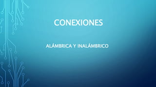 CONEXIONES
ALÁMBRICA Y INALÁMBRICO
 