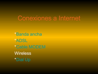 Conexiones a Internet * Banda ancha  * ADSL * Cable MODEM  Wireless * Dial Up 