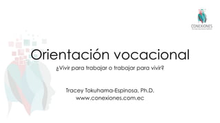 Orientación vocacional
¿Vivir para trabajar o trabajar para vivir?
Tracey Tokuhama-Espinosa, Ph.D.
www.conexiones.com.ec
 