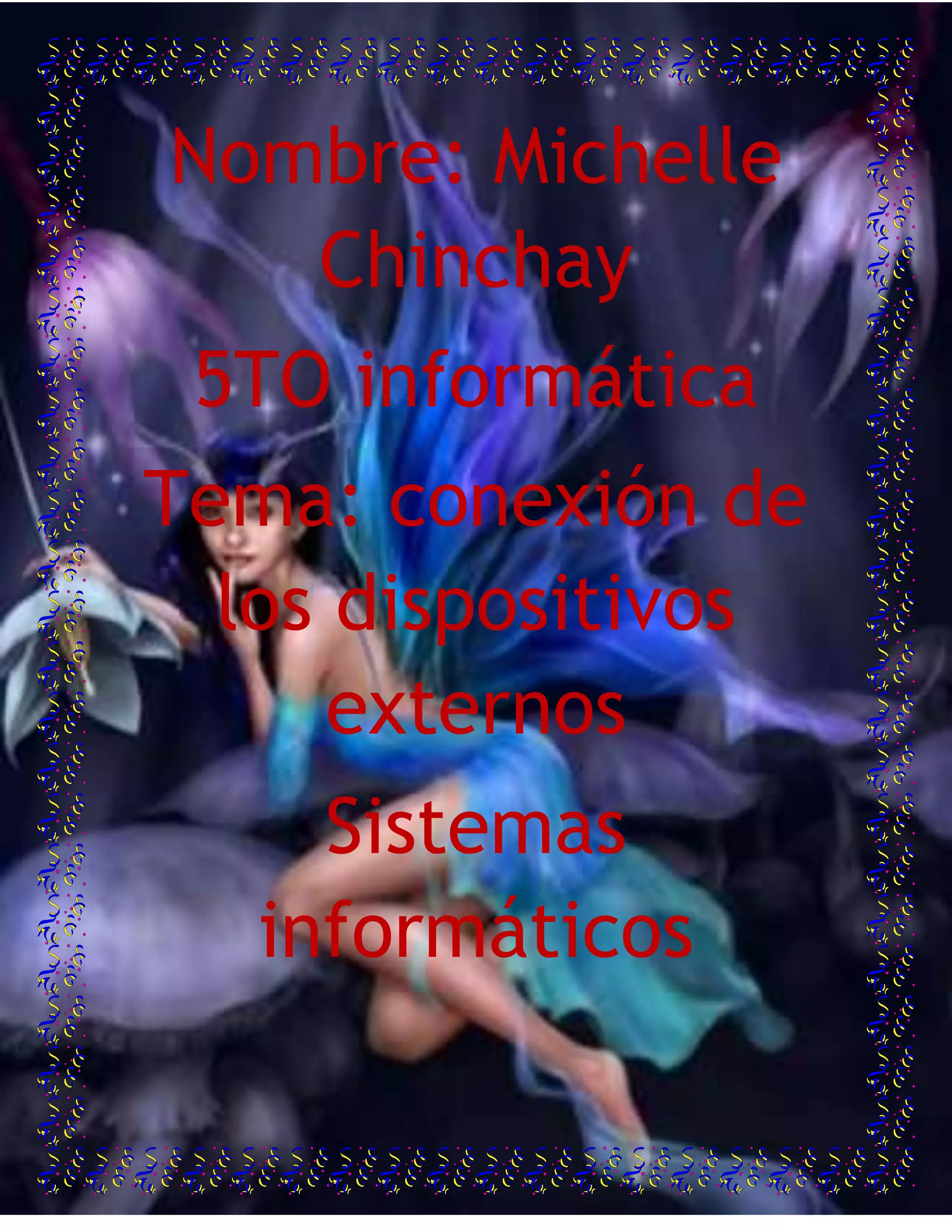 -1080135-880745Nombre: Michelle Chinchay<br />5TO informática<br />Tema: conexión de los dispositivos externos<br />Sistemas informáticos<br />Conexión de dispositivos Externos<br />Los periféricos tantos de entrada como de salida debemos conectarlos de las siguientes maneras:<br />El cable de entrada de la tención de red para poner en marcha la PC<br />El teclado con la ficha minidin o con la conexión USB<br />El mouse óptico<br />Y el monitor que será LCD o SRT de acuerdo con nuestro presupuesto<br />La salida de audio con los parlantes<br />Estas constituyen las conexiones estándares, pero posiblemente de vamos conectar un cable mas de acuerdo a la configuración y con los componentes que tengamos armados en la PC<br />