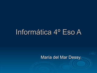 Informática 4º Eso A María del Mar Dessy. 