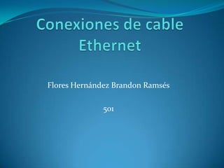 Conexiones de cable Ethernet Flores Hernández Brandon Ramsés 501 
