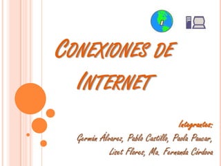 Conexiones de Internet Integrantes: Germán Álvarez, Pablo Castillo, Paola Paucar,  Liset Flores, Ma. Fernanda Córdova 