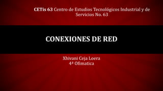 Xhivani Ceja Loera
4ª Ofimatica
CONEXIONES DE RED
CETis 63 Centro de Estudios Tecnológicos Industrial y de
Servicios No. 63
 