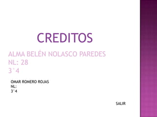 CREDITOS
ALMA BELÉN NOLASCO PAREDES
NL: 28
3°4
OMAR ROMERO ROJAS
NL:
3°4


                             SALIR
 