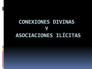 CONEXIONES DIVINAS
         Y
ASOCIACIONES ILÍCITAS
 