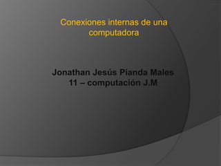 Conexiones internas de una
       computadora



Jonathan Jesús Pianda Males
   11 – computación J.M
 