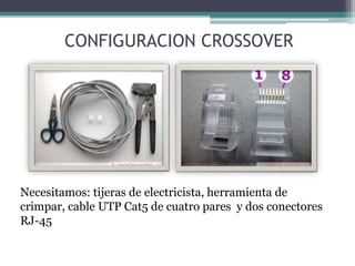 CONFIGURACION CROSSOVER
Necesitamos: tijeras de electricista, herramienta de
crimpar, cable UTP Cat5 de cuatro pares y dos conectores
RJ-45
 