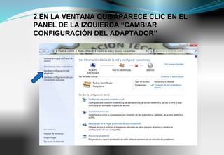 2.EN LA VENTANA QUE APARECE CLIC EN EL
PANEL DE LA IZQUIERDA “CAMBIAR
CONFIGURACIÓN DEL ADAPTADOR”
 