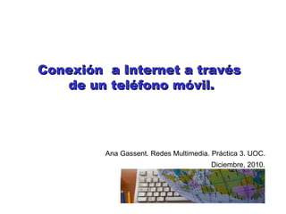 Conexión  a Internet a través  de un teléfono móvil. Ana Gassent. Redes Multimedia. Práctica 3. UOC. Diciembre, 2010. 