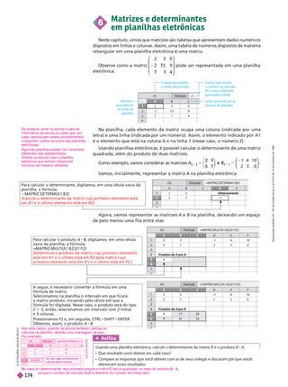 6
Matrizes e determinantes
em planilhas eletrônicas
Neste capítulo, vimos que matrizes são tabelas que apresentam dados numéricos
dispostos em linhas e colunas. Assim, uma tabela de números dispostos de maneira
retangular em uma planilha eletrônica é uma matriz.
Observe como a matriz
2 3
5
0
9
⎛
⎛ ⎞
⎞
⎠
⎠
pode ser representada em uma planilha
eletrônica:
4
B
3
2 2 1
C
9
7 1 4
9
A
1
A1 2
F
órmula
Campo que mostra
a cé u a se ecionada.
Números
que indicam
as linhas da
p ani ha.
Campo que mostra
o número ou, quando
for o caso, a fórmu a
associada à cé u a.
Letras que indi cam as
co unas da p ani ha.
Na planilha, cada elemento da matriz ocupa uma coluna (indicada por uma
letra) e uma linha (indicada por um número). Assim, o elemento indicado por A1
é o elemento que está na colunaA e na linha 1 (nesse caso, o número 2).
Usando planilhas eletrônicas, é possível calcular o determinante de uma matriz
quadrada, além do produto de duas matrizes.
Como exemplo, vamos considerar as matrizes
1 4 1 0
2 3 0
2 3
5
e
2
B
e
5 7
2
2
⎛
⎛
⎝
⎝
⎞
⎞
⎠
⎠
V
amos, inicialmente, representar a matriz A na planilha eletrônica:
D
1
3
2 3
5
Determinante
2
D2 =MA
TRIZ.DETERM(A1:B2)
F
órmula
Para calcular o determinante, digitamos, em uma célula vazia da
planilha, a fórmula:
5MA
TRIZ.DETERM(A1:B2)
(Calcula o determinante da matriz cujo primeiro elemento está
em A1 e o último elemento está em B2)
Agora, vamos representar as matrizes A B na planilha, deixando um espaço
de pelo menos uma fila entre elas:
E
C
B
A F
1
3
4
2
7
2 3
5 7
–1
2
Produto de A por B
4
6
5
A5 =MA
TRIZ.MUL
T(A1:B2;D1 F2)
F
órmula
3
4
0
10
C
B
A F
3
4
2
7
5 7 2
Produto de por B
4 17
41
20
50
6
5
A5 {=MA
TRIZ.MUL
T(A1:B2;D1 F2)}
F
órmula
3 0
1
Ref lita
Usando uma planilha eletrônica, calcule o determinante da matriz B e o produto B A
       
                
obtiveram esses resultados.
I
L
U
S
T
R
A
Ç
Õ
E
S
:
A
D
I
L
S
O
N
S
E
C
C
O
Para calcular o produto , digitamos, em uma célula
vazia da planilha, a fórmula:
=MA
TRIZ.MUL
T(A1:B2;D1:F2)
(Determina o produto da matriz cujo primeiro elemento
está em A1 e o último está em B2 pela matriz cujo
primeiro elemento está em D1 e o último está em F2.)
A se uir
, é necessário converter a fórmula em uma
fórmula de matriz.
Selecionamos na planilha o intervalo em que ficará
a matriz produto, iniciando pela célula em que a
fórmula foi di itada. Nesse caso, o produto será do tipo
2 3; então, selecionamos um intervalo com 2 linhas
e 3 colunas.
Pressionamos F2 e, em seguida, CTRL1SHIFT1ENTER.
Obtemos, assim, o produto A B
A
D
I
L
S
O
N
S
E
Nos dois casos, quando os alunos tentarem realizar os
cálculos na planilha, obterão uma mensagem de erro.
  
o caso do determinante, isso ocorrerá porque a matriz B não é quadrada; no caso do produto
porque o número de colunas de é diferente do número de linhas de .
A B
4
2
5
ó
F
F rm
r
r ul
l
l
l
A4 =MATRIZ.DETERM(A1:C2)
4
2
#VALOR!
a
a m
m
3
0
0
Se possível, levar os alunos à sala de
informática da escola ou pedir que, em
casa, reproduzam esses procedimentos
     
eletrônicas.
Algumas planilhas podem ter comandos
diferentes dos apresentados.
Oriente os alunos caso a planilha
eletrônica que tenham disponível
funcione de maneira diferente.
R
e
p
r
o
d
u
ç
ã
o
p
r
o
i
b
i
d
a
.
A
r
t
.
1
8
4
d
o
C
ó
d
i
g
o
P
e
n
a
l
e
L
e
i
9
.
6
1
0
d
e
1
9
d
e
f
e
v
e
r
e
i
r
o
d
e
1
9
9
8
17
4
 