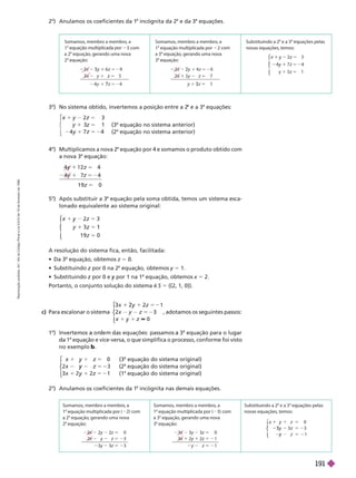 Somamos, membro a membro, a
1 3 com
a 2 ção, gerando uma nova
2
5 2
5
3
4
4 5 2
7
Somamos, membro a membro, a
1 equação multiplicada por 2 com
a 3 ção, gerando uma nova
3
1 5 2
5
2
1
3
Substituindo a 2 e a 3 ções pelas
novas equações, temos:
z
4
y
4 y 5 2
z
⎧
⎧
⎨
⎨
⎩
⎩
3
o
         
a
e a 3
a
equações:
5 2
5
z
⎧
⎧
⎩
⎩

a
   

a
   
2
o
      incógnita da 2
a
e da 3
a
equações.
4
o
    
a
equação por 4 e somamos o produto obtido com
a nova 3
a
equação:
5
z
1 4
1 9 0
Somamos, membro a membro, a
1 2)com
a 2 equação, gerando uma nova
2
2y 2z 5 0
y z 5 23
3y 3z 5 23
Somamos, membro a membro, a
1 equação multiplicada por ( 3)com
a 3 ção, gerando uma nova
3
3y 3z 5 0
1 2y 1 2z 5 21
y z 5 21
Substituindo a 2 ções pelas
novas equa es, temos:
z 0
y 3
1
y 5
3 y 5 2
y 5 2
⎨
⎨
⎩
⎩
2
o
     incógnita nas demais equações.
c) Para escalonar o sistema
2
z
1
2 y
2
y 5 0
⎧
⎧
⎨
⎨
⎩
⎩
, adotamos os seguintes passos:
1
o
       
a
equação para o lugar
1
a
equação e vice-versa, o que simplifica o processo, conforme foi visto
no exemplo .
z
z
x 2
y 5
y
1
y 5
0
1
⎧
⎧
⎨
⎨
⎩
⎩

a
   

a
   

a
   
A resolução do sistema fica, então, facilitada:
  
a
equação, obtemos z 5 0.
  z por 0 na 2
z
a
equação, obtemos y 5 1.
  z por 0 e
z por 1 na 1
y
a
equação, obtemos x 5 2.
Portanto, o conjunto solução do sistema é S 5   
5
o
    
a
equação pela soma obtida, temos um sistema esca-
lonado equivalente ao sistema original:
z
z
1 9 0
y
z
5
⎧
⎧
⎨
⎨
⎩
⎩
R
e
p
r
o
d
u
ç
ã
o
p
r
o
i
b
i
d
a
.
A
r
t
.
1
8
4
d
o
C
ó
d
i
g
o
P
e
n
a
l
e
L
e
i
9
.
6
1
0
d
e
1
9
d
e
f
e
v
e
r
e
i
r
o
d
e
1
9
9
8
.
191
 