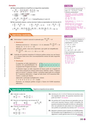 Exercícios propostos
Registre as respostas em seu caderno
Exercícios resolv idos
R7. Calcular de quantas maneiras 8 crianças podem sentar em um banco
se a criança mais nova deve necessariamente sentar do lado esquerdo
do banco.
 Resolução
O esquema ao lado representa o
n ú m e r o d e p o s s i b i l i d a d e s d e
upação dos 8
lu ares do banco.
Ref lita
e n é um número natural maior
que 1, (n 1)!, n! e (n 1 1)! são
números consecutivos?
Ref lita
V
eja como, usando os símbolos 1
9 e !, além de 4 “
quatros”
,
expressamos 1, 2, 3e 4:
1 5 (4 1 4 4) 9 4
2 5 (4 9 4) 1 (4 9 4)
3 4 4
(4 4)
4 5 (4!) 9 4
4
F
aça o mesmo para expressar nú
meros 5 a 10.
1 7 6 5 4 3 2 1
R6. Deter minar o número natural sabendo que:
n
!
!
n
5 4
 Resolução
Podemos escrever (n 1 1)! como (n 1 1) n !, obtendo:
!
!
n
n
5 4
Temos: 4! 5 4 3 2 1 5 24
        
)
5 2 4 V n 1 1 5 24 V n 23
O primeiro lugar no lado esquerdo do banco pode ser ocupado de
uma única maneira (a criança mais nova). Sobram, então, 7 lugares
            
de 7maneiras diferentes; o lu ar ao lado deste, de 6 maneiras dife-
rentes; e assim por diante.
Aplicando o princípio multiplicativo, temos:
6 5 3 2 = 7! 5 5.040
Portanto, as crianças podem ocupar o banco de 5.040 maneiras
diferentes.
19. As letras A, B, C, D, E e F devem ser escritas uma
em seguida da outra. De quantas maneiras isso
pode ser feito?
20. Os portões de 5 casas devem ser pintados com as
cores azul, marrom, branca, verde e vermelha. De
quantas maneiras isso pode ser feito se cada
portão
deve ser pintado de uma única cor e dois portões
não podem ser pintados da mesma cor?
21. Quantos números pares maiores e 40.000 po em
ser formados com os algarismos 2, 3, 4, 5 e 6 se cada
algarismo é usado apenas uma vez em cada número?
720 maneiras
120 maneiras
16. Calcule o valor de:
a)
7
4 !
b)
7
!
6
17.       
a)
5
5
!
b)
5 !
c)
4
!
5
18. Calcule sabendo que:
n
a)
n !
n !
5 3 0
b) 7 2
210
7
4
V
er resolução no Guia do professor
.
6
8
Exemplos
a) Veja como podemos simplificar as seguintes expressões:

8 !
5! 3! 3 2 1
8 7 6
3 2 1
5 6
5
7 6
3 2
5
7
2
5

1 0 0 1
1 0 0 0
0 0 1
!
0 0 1
!
0 0 0
5 5

1 )!
!
1
n
1
(simplificamos n! com n!)
b) Nos exemplos abaixo, vamos escrever todas as expressões em termos de 5!.

6
6
! 6 5!
6
5 !
5 5 
6
2
! 6 5!
2
3 5!
5 5 3
 4 !
5 5!
5
5 5
5

8 ! 6 ! ! ) (6 5! )
3
5
7 6 2 8
(6
3! 2
(6 5! ) (8 7 1 )
5 5 5!
5
5 ! ) 7
5 8
5 5
6
Para que (n
(
( 1)!, n! e (n
(
( 1 1)! sejam
números consecutivos, devemos ter
o sistema:
⎧
⎨
⎧
⎧
⎩
⎨
⎨
n
n 1 ! 1
5
n ! 1
5 ( I I )
De (II), temos: (n
(
( 1 1 1) n 5 1 V
V n n 5 1 V n 5 1
ubstituindo n por 1 em (I), temos:
1! (1 1)! 5 1 V 0 5 1 (falso)
O sistema é do tipo SI; logo, não há
valor de n que torne (n
(
( 1)!, n! e (n
(
( 1)!
números consecutivos.
Respostas possíveis:
5 5 (4 4 1 4) 4
6 5 (4! 4) 1 4 4
7 5 (4 1 4) (4 4)
8 5 4 1 4 1 4 4
9 5 (4 4) 1 4 1 4
10 5 (44 4) 4
R
e
p
r
o
d
u
ç
ã
o
p
r
o
i
b
i
d
a
.
A
r
t
.
1
8
4
d
o
C
ó
d
i
g
o
P
e
n
a
l
e
L
e
i
9
.
6
1
0
d
e
1
9
d
e
f
e
v
e
r
e
i
r
o
d
e
1
9
9
8
.
205
 